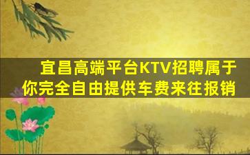 宜昌高端平台KTV招聘属于你完全自由提供车费来往报销